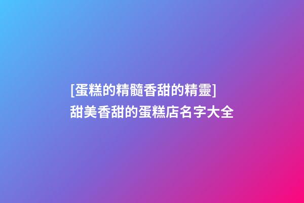 [蛋糕的精髓香甜的精靈]甜美香甜的蛋糕店名字大全-第1張-店鋪起名-玄機派